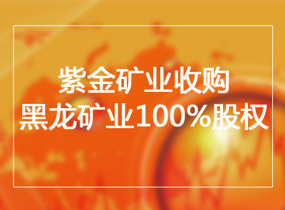 紫金矿业收购黑龙矿业100%股权